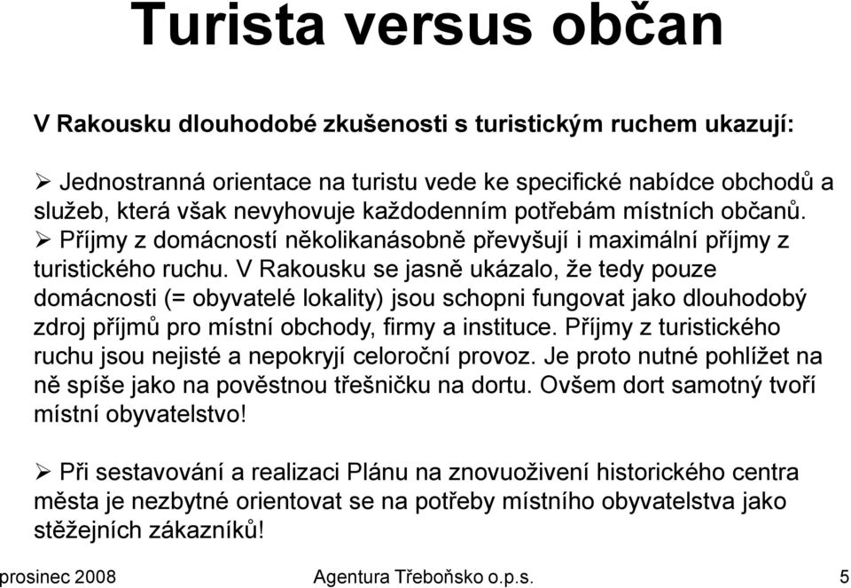 V Rakousku se jasně ukázalo, ţe tedy pouze domácnosti (= obyvatelé lokality) jsou schopni fungovat jako dlouhodobý zdroj příjmů pro místní obchody, firmy a instituce.