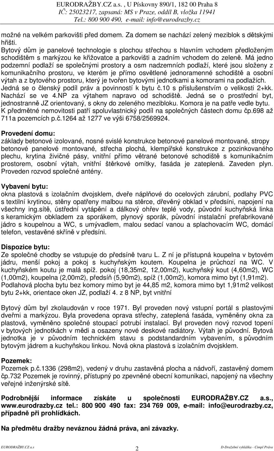 Má jedno podzemní podlaží se spolenými prostory a osm nadzemních podlaží, které jsou složeny z komunikaního prostoru, ve kterém je pímo osvtlené jednoramenné schodišt a osobní výtah a z bytového