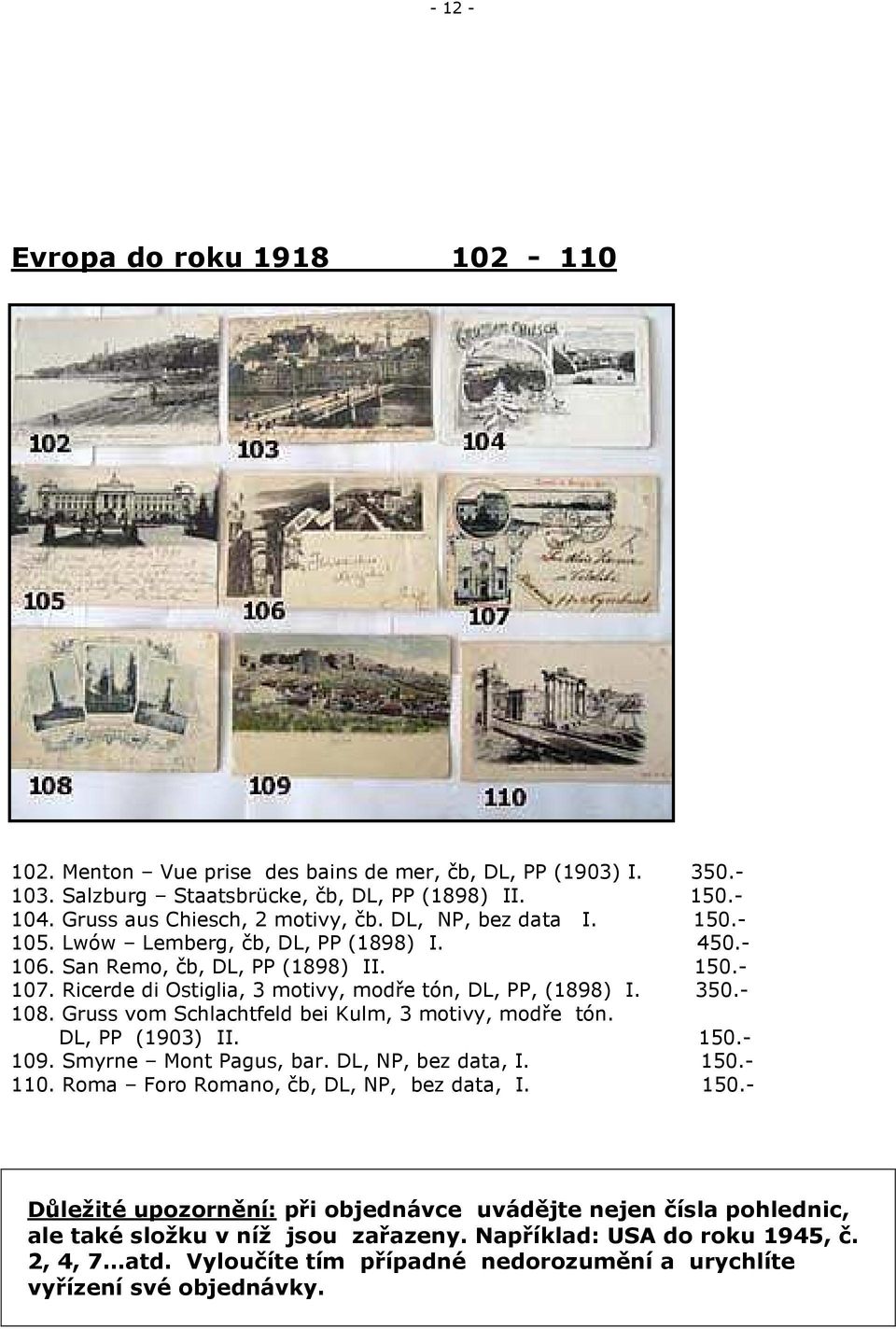 Gruss vom Schlachtfeld bei Kulm, 3 motivy, modře tón. DL, PP (1903) II. 150.- 109. Smyrne Mont Pagus, bar. DL, NP, bez data, I. 150.- 110. Roma Foro Romano, čb, DL, NP, bez data, I. 150.- Důležité upozornění: při objednávce uvádějte nejen čísla pohlednic, ale také složku v níž jsou zařazeny.