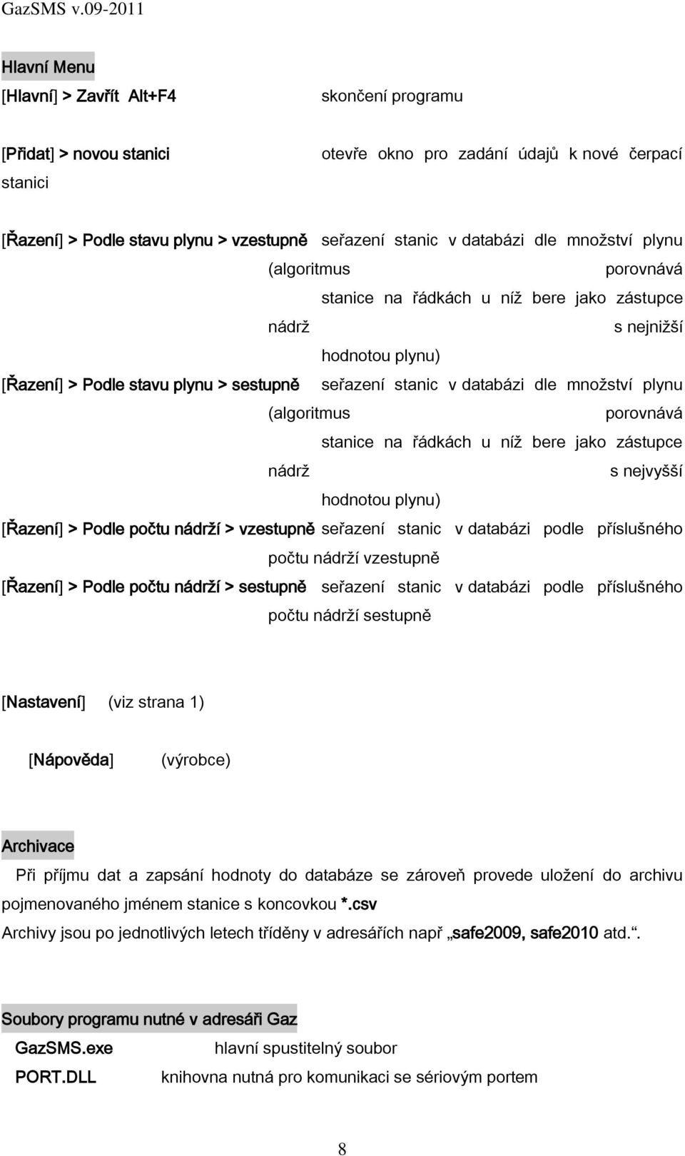 plynu (algoritmus porovnává stanice na řádkách u níž bere jako zástupce nádrž s nejvyšší hodnotou plynu) [Řazení] > Podle počtu nádrží > vzestupně seřazení stanic v databázi podle příslušného počtu