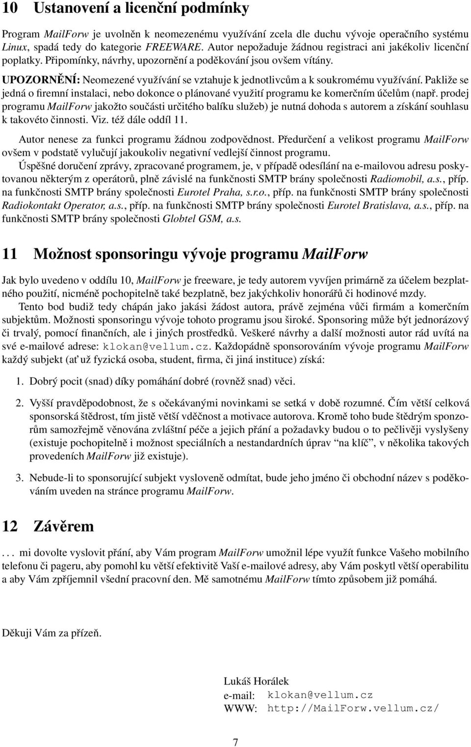 UPOZORNĚNÍ: Neomezené využívání se vztahuje k jednotlivcům a k soukromému využívání. Pakliže se jedná o firemní instalaci, nebo dokonce o plánované využití programu ke komerčním účelům (např.