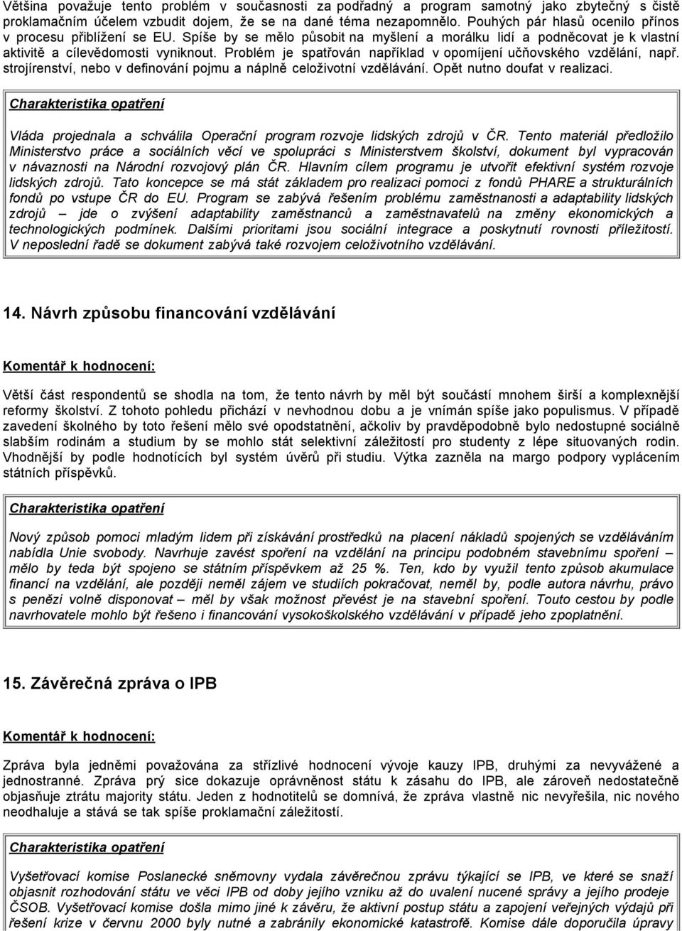 Problém je spatřován například v opomíjení učňovského vzdělání, např. strojírenství, nebo v definování pojmu a náplně celoživotní vzdělávání. Opět nutno doufat v realizaci.