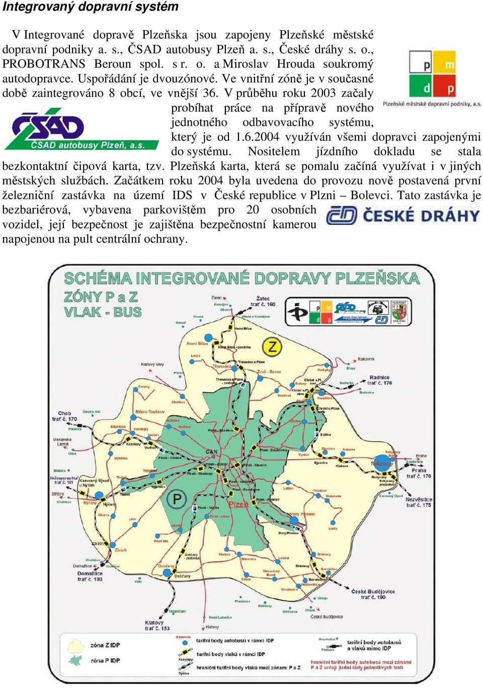 V průběhu roku 2003 začaly probíhat práce na přípravě nového jednotného odbavovacího systému, který je od 1.6.2004 využíván všemi dopravci zapojenými do systému.