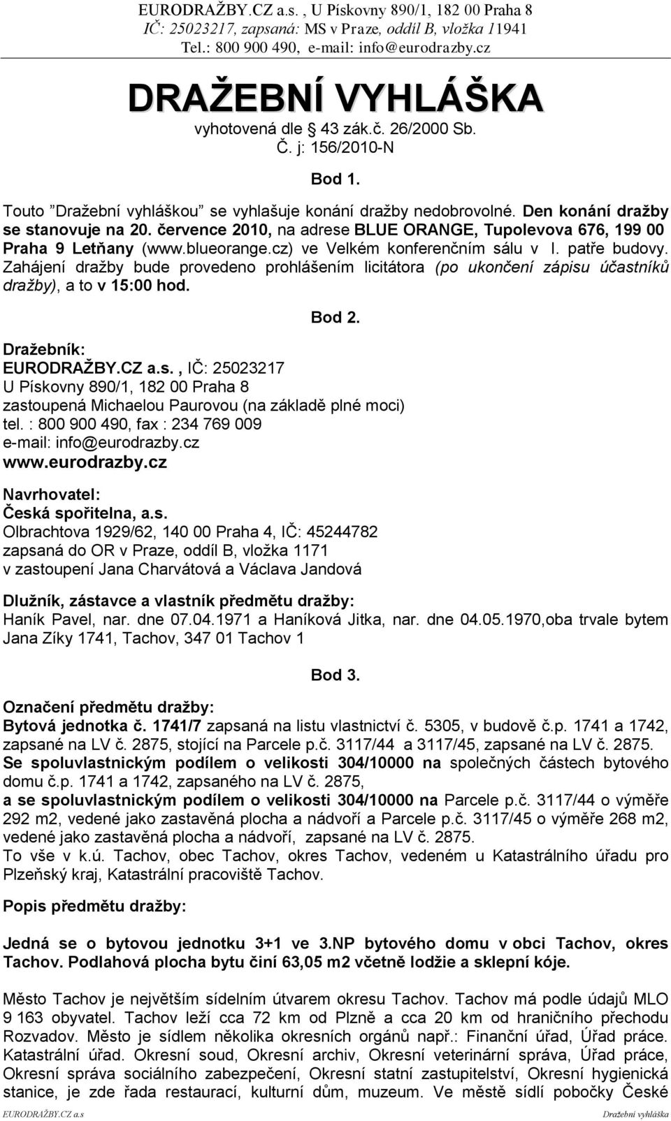 Zahájení dražby bude provedeno prohlášením licitátora (po ukončení zápisu účastníků dražby), a to v 15:00 hod. Bod 2. Draţebník: EURODRAŢBY.CZ a.s., IČ: 25023217 U Pískovny 890/1, 182 00 Praha 8 zastoupená Michaelou Paurovou (na základě plné moci) tel.