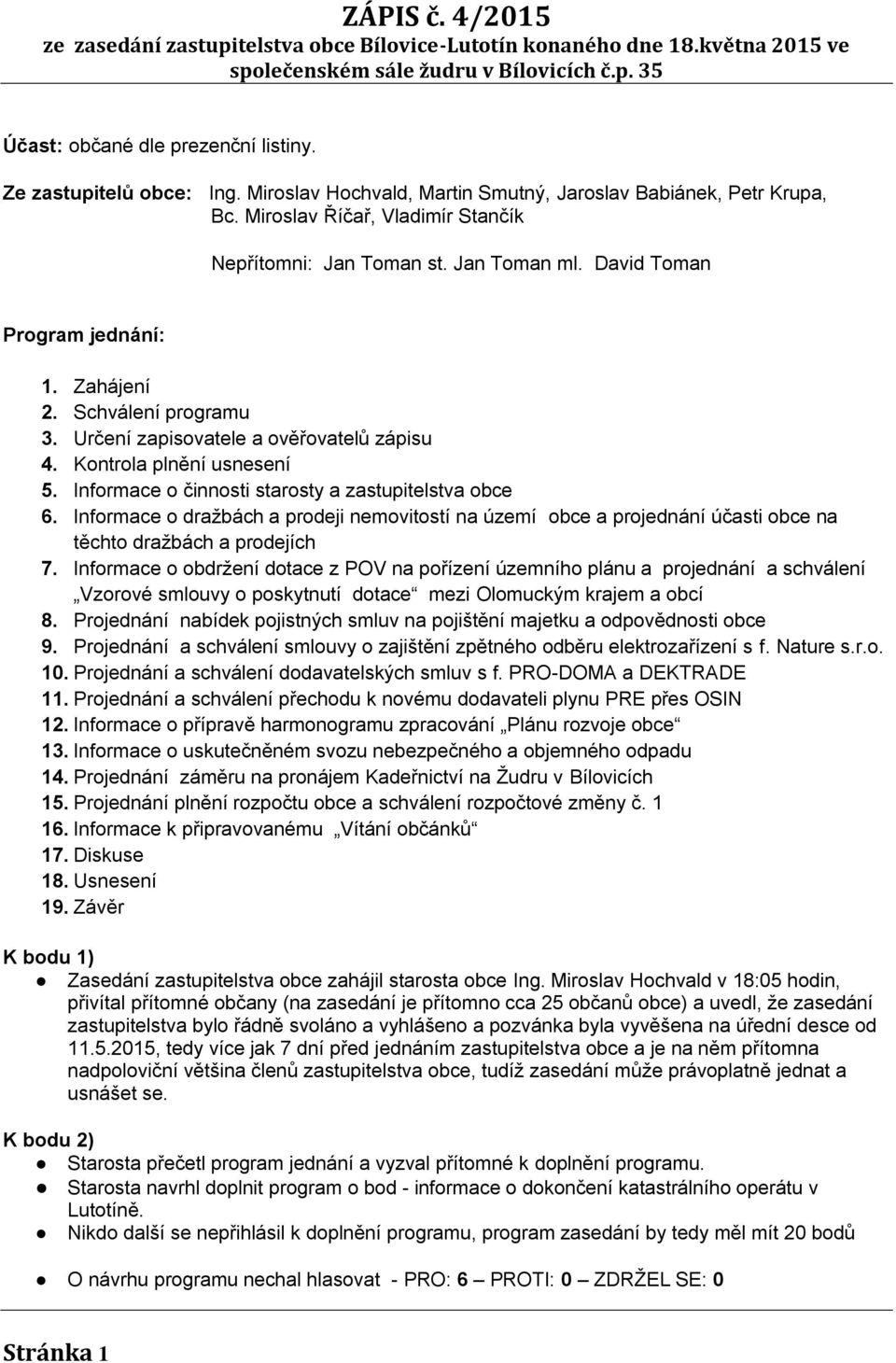 Informace o činnosti starosty a zastupitelstva obce 6. Informace o dražbách a prodeji nemovitostí na území obce a projednání účasti obce na těchto dražbách a prodejích 7.