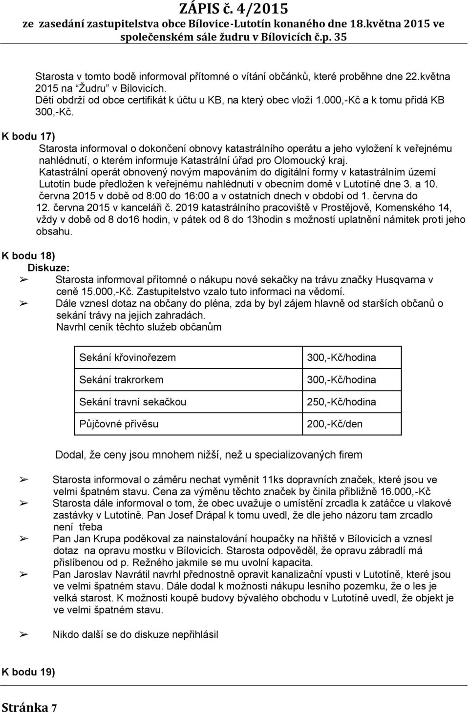 K bodu 17) Starosta informoval o dokončení obnovy katastrálního operátu a jeho vyložení k veřejnému nahlédnutí, o kterém informuje Katastrální úřad pro Olomoucký kraj.