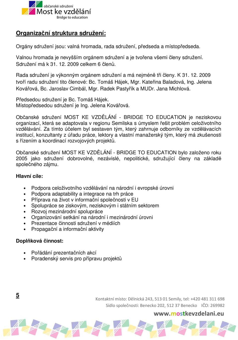 Kovářová, Bc Jaroslav Cimbál, Mgr Radek Pastyřík a MUDr Jana Michlová Předsedou sdružení je Bc Tomáš Hájek Místopředsedou sdružení je Ing Jelena Kovářová Občanské sdružení MOST KE VZDĚLÁNÍ - BRIDGE