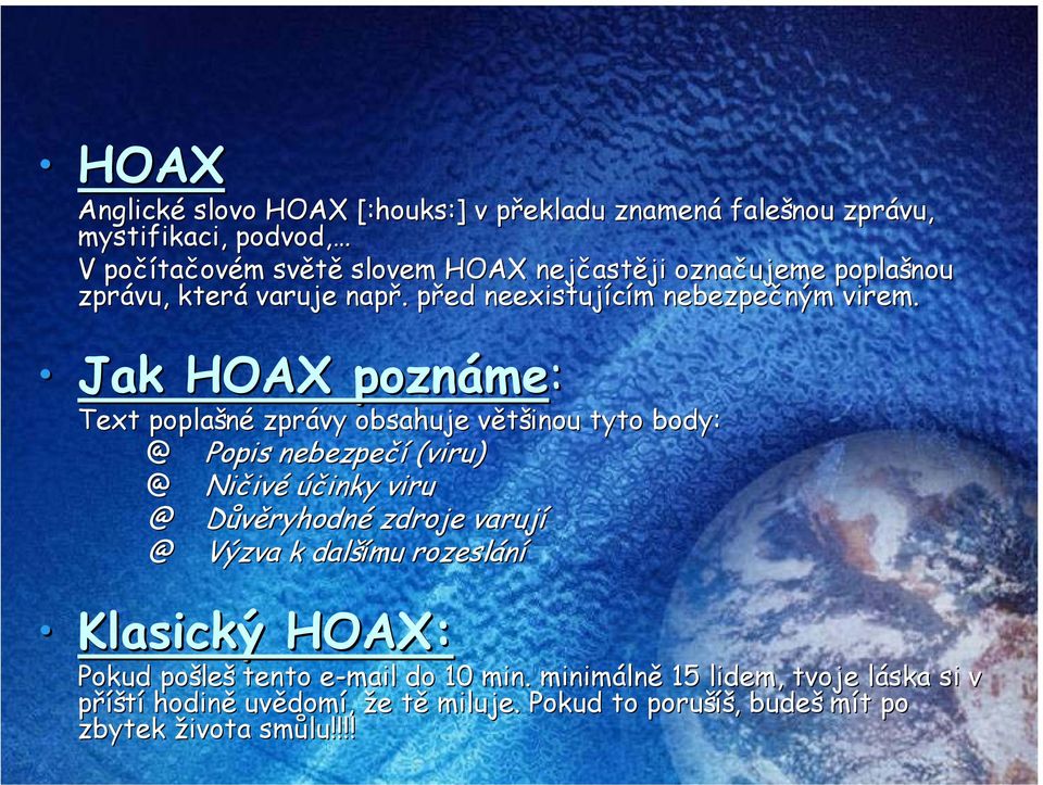 Jak HOAX poznáme me: Text poplašné zprávy obsahuje většinou v tyto body: @ Popis nebezpečí (viru) @ Ničiv ivé účinky viru @ DůvěryhodnD ryhodné zdroje varují @