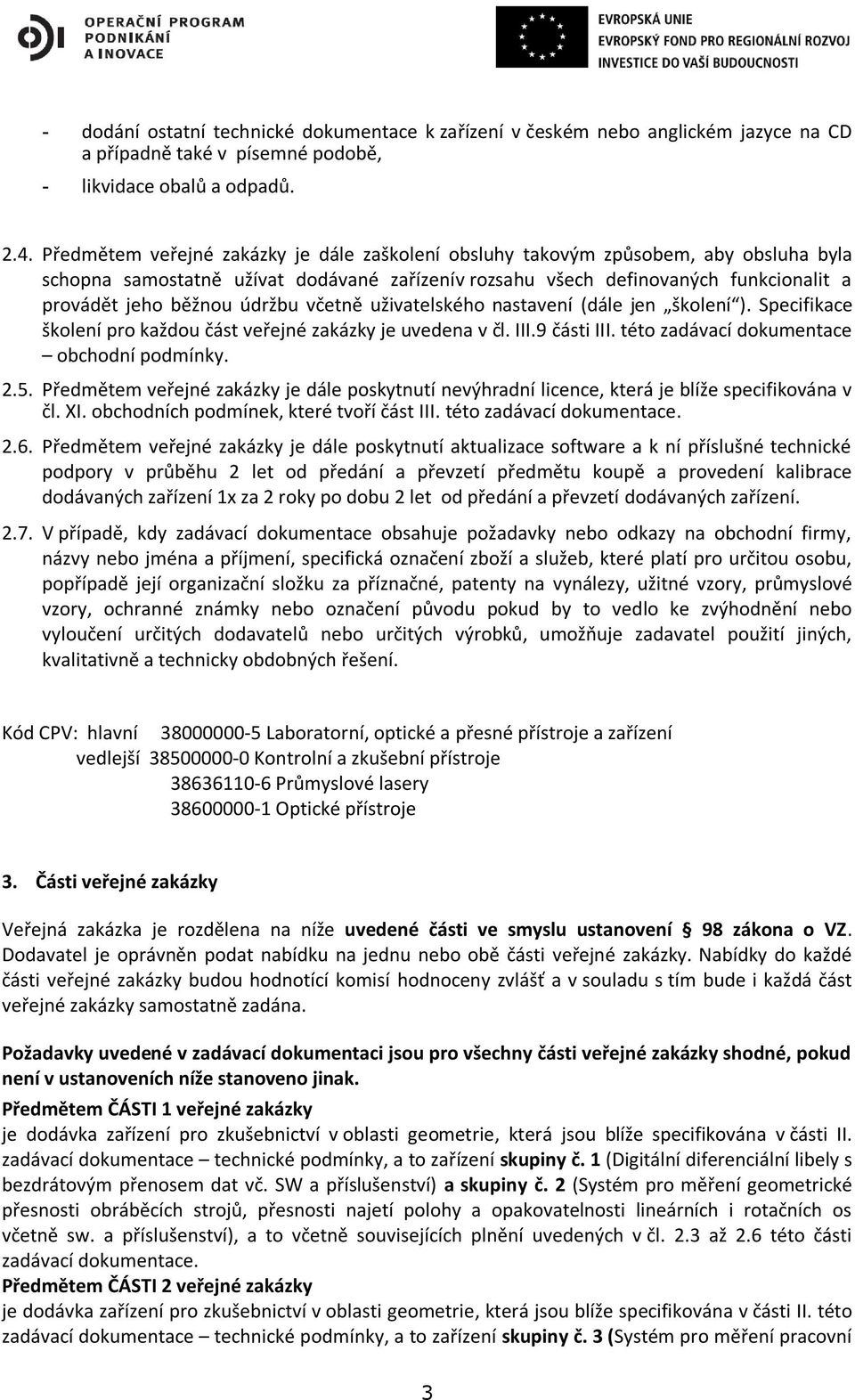 údržbu včetně uživatelského nastavení (dále jen školení ). Specifikace školení pro každou část veřejné zakázky je uvedena v čl. III.9 části III. této zadávací dokumentace obchodní podmínky. 2.5.