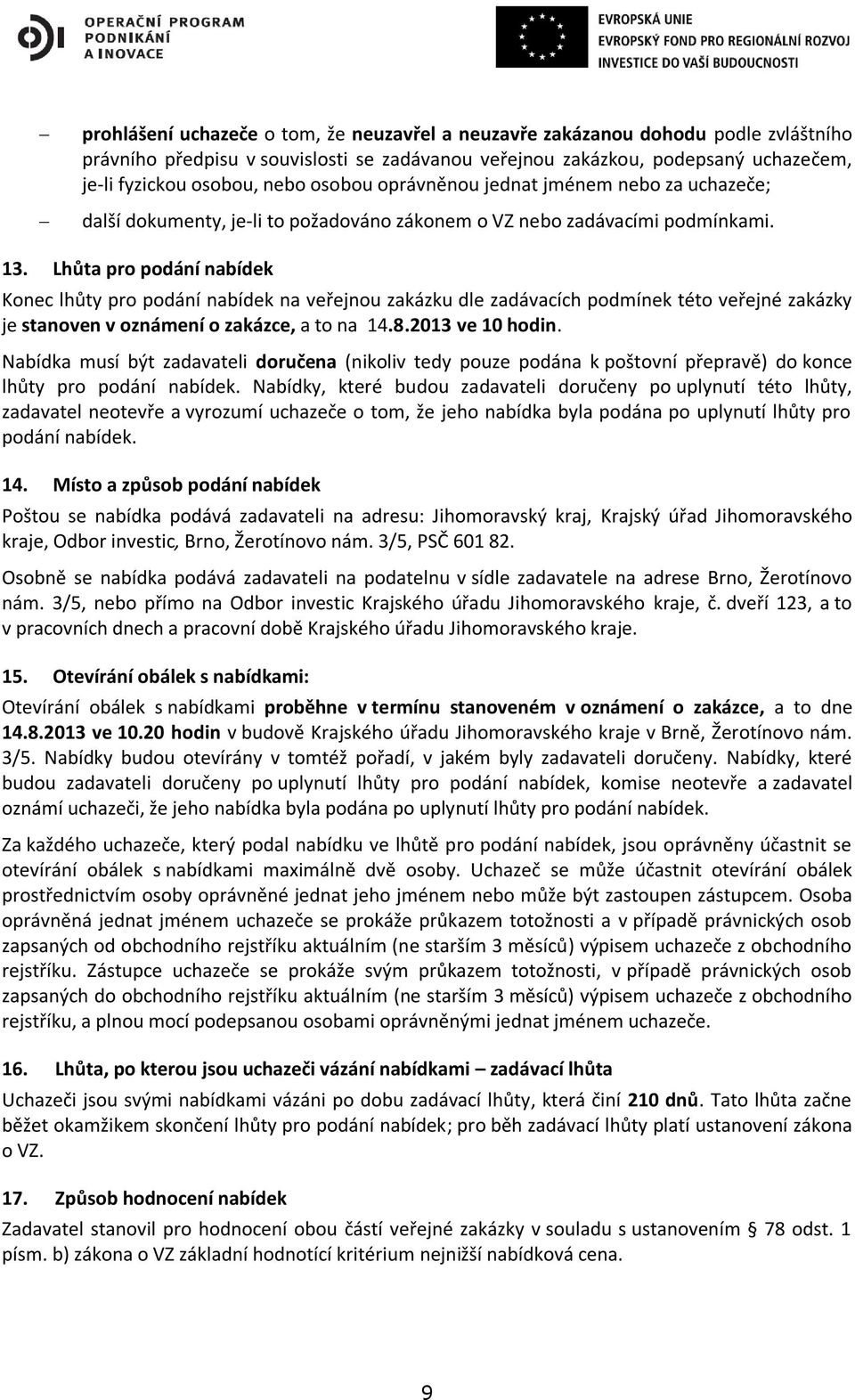 Lhůta pro podání nabídek Konec lhůty pro podání nabídek na veřejnou zakázku dle zadávacích podmínek této veřejné zakázky je stanoven v oznámení o zakázce, a to na 14.8.2013 ve 10 hodin.