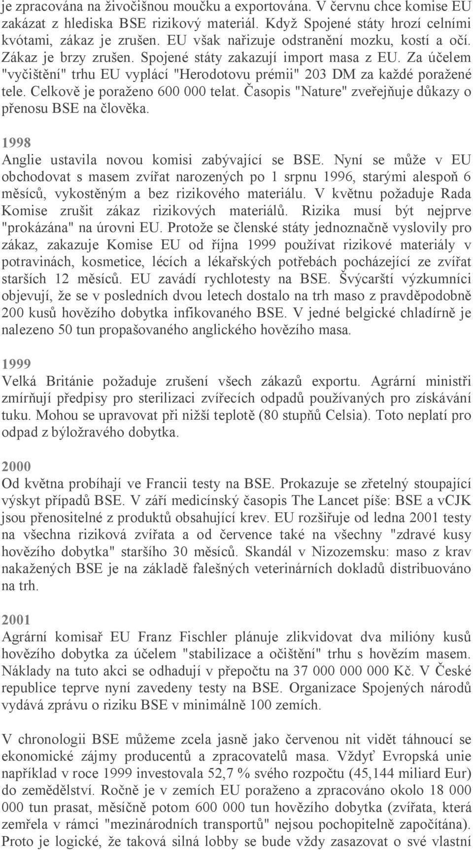 Celkov je pora eno 600 000 telat. asopis "Nature" zve ej uje d kazy o enosu BSE na lov ka. 1998 Anglie ustavila novou komisi zabývající se BSE.