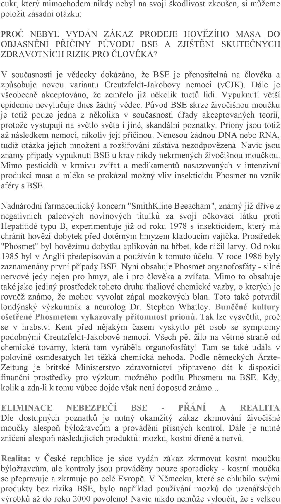 Dále je eobecn akceptováno, e zem elo ji n kolik tuct lidí. Vypuknutí v í epidemie nevylu uje dnes ádný v dec.