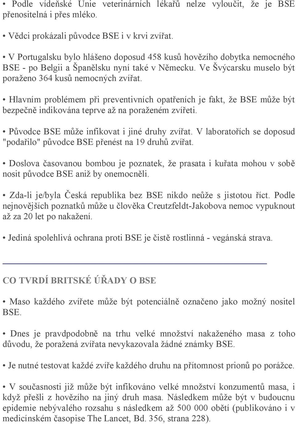 Hlavním problémem p i preventivních opat eních je fakt, e BSE m e být bezpe indikována teprve a na pora eném zví eti. P vodce BSE m e infikovat i jiné druhy zví at.