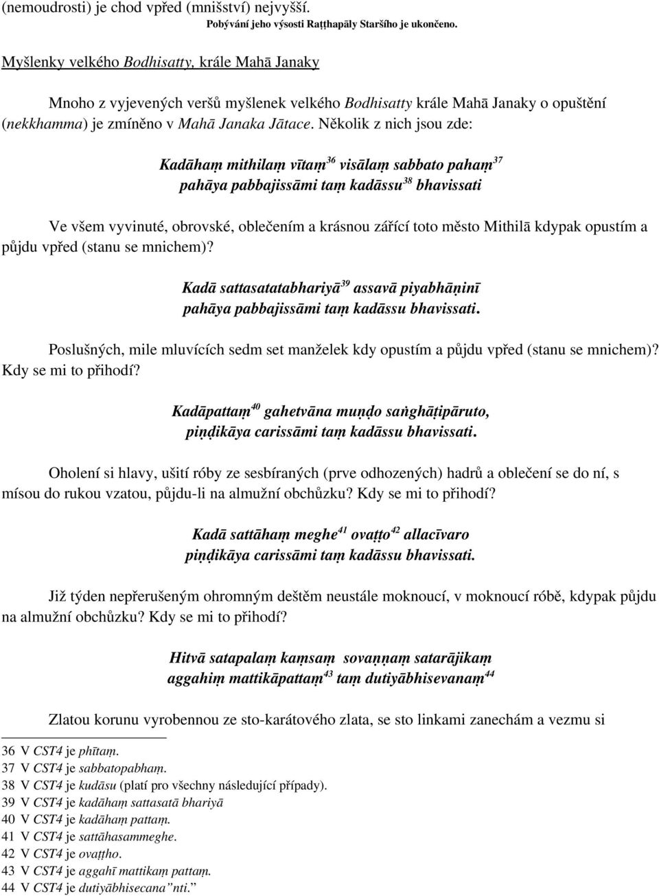 Několik z nich jsou zde: Kadāhaṃ mithilaṃ vītaṃ 36 visālaṃ sabbato pahaṃ 37 pahāya pabbajissāmi taṃ kadāssu 38 bhavissati Ve všem vyvinuté, obrovské, oblečením a krásnou zářící toto město Mithilā
