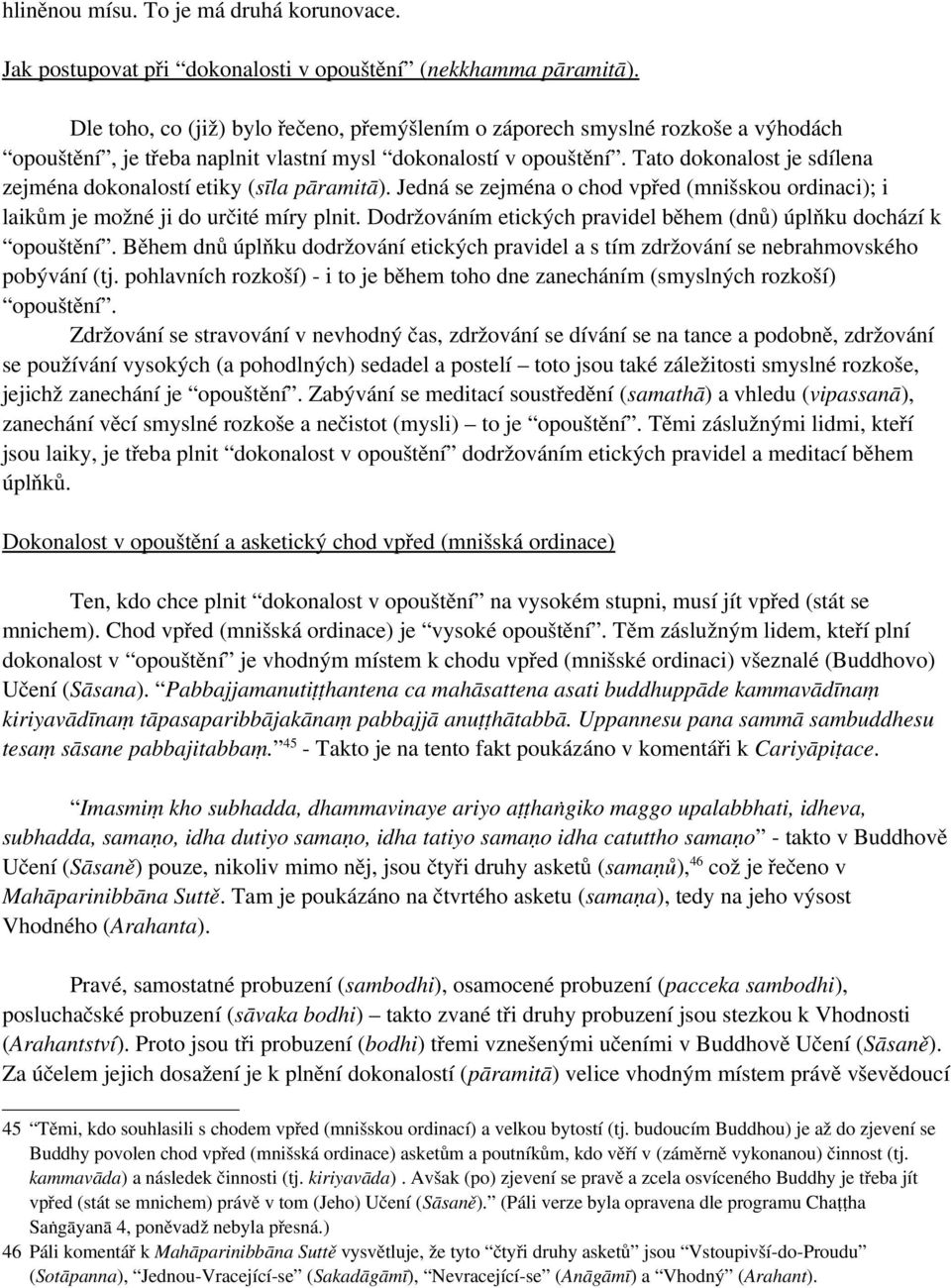 Tato dokonalost je sdílena zejména dokonalostí etiky (sīla pāramitā). Jedná se zejména o chod vpřed (mnišskou ordinaci); i laikům je možné ji do určité míry plnit.