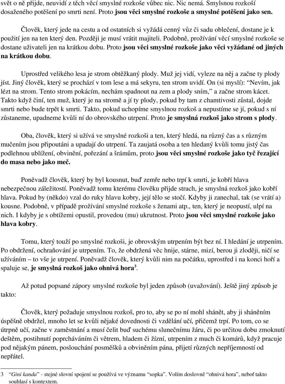 Podobně, prožívání věcí smyslné rozkoše se dostane uživateli jen na krátkou dobu. Proto jsou věci smyslné rozkoše jako věci vyžádané od jiných na krátkou dobu.