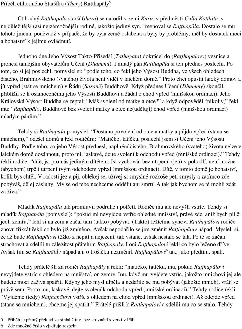 Jednoho dne Jeho Výsost Takto-Přišedší (Tathāgata) dokráčel do (Raṭṭhapālovy) vesnice a pronesl tamějším obyvatelům Učení (Dhammu). I mladý pán Raṭṭhapāla si ten přednes poslechl.