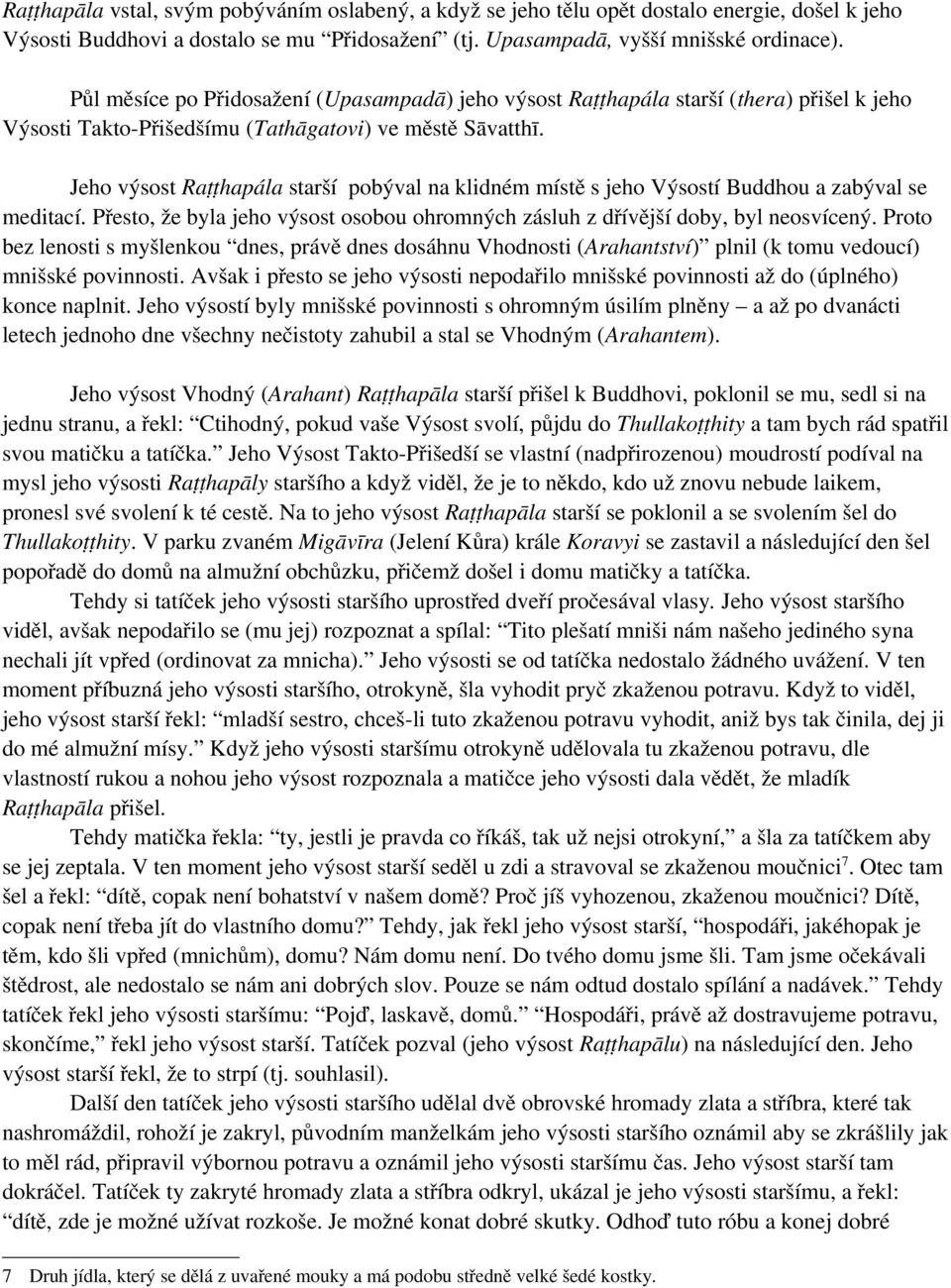 Jeho výsost Raṭṭhapála starší pobýval na klidném místě s jeho Výsostí Buddhou a zabýval se meditací. Přesto, že byla jeho výsost osobou ohromných zásluh z dřívější doby, byl neosvícený.