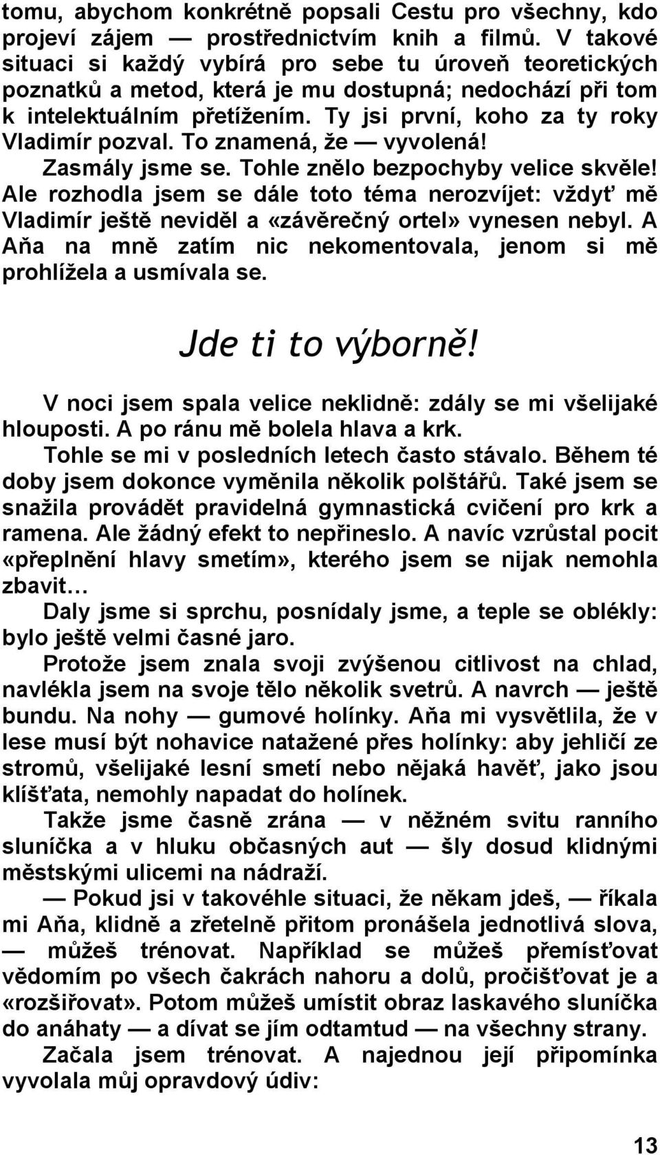 To znamená, že vyvolená! Zasmály jsme se. Tohle znělo bezpochyby velice skvěle! Ale rozhodla jsem se dále toto téma nerozvíjet: vždyť mě Vladimír ještě neviděl a «závěrečný ortel» vynesen nebyl.