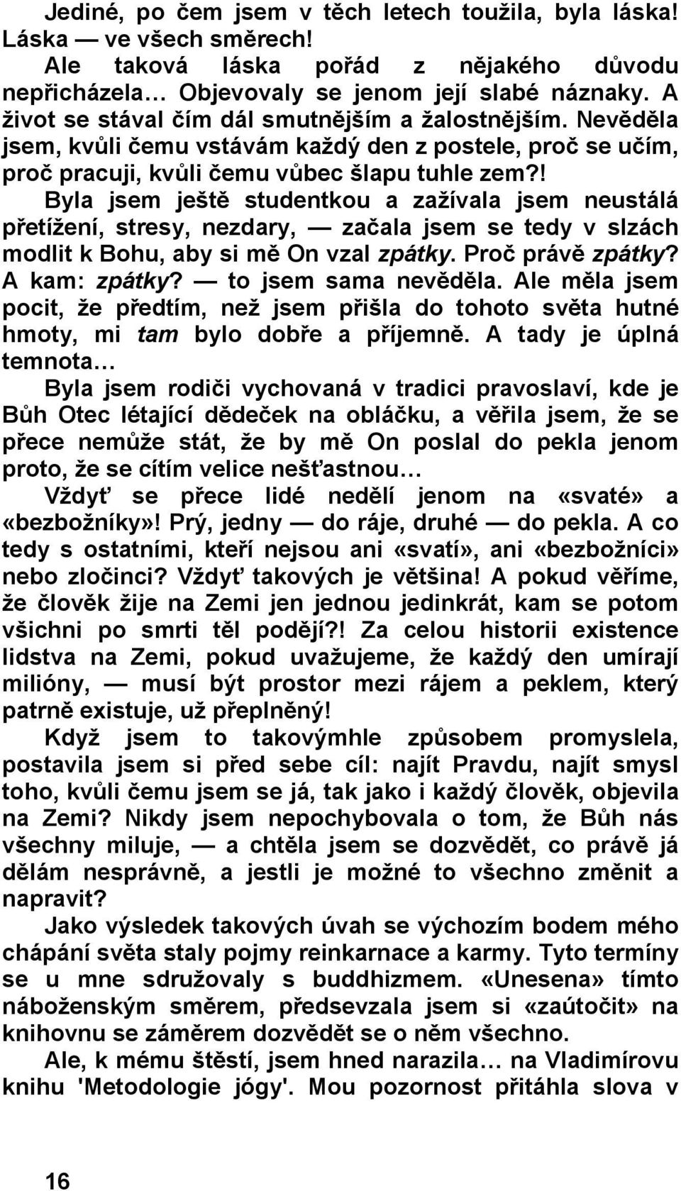 ! Byla jsem ještě studentkou a zažívala jsem neustálá přetížení, stresy, nezdary, začala jsem se tedy v slzách modlit k Bohu, aby si mě On vzal zpátky. Proč právě zpátky? A kam: zpátky?