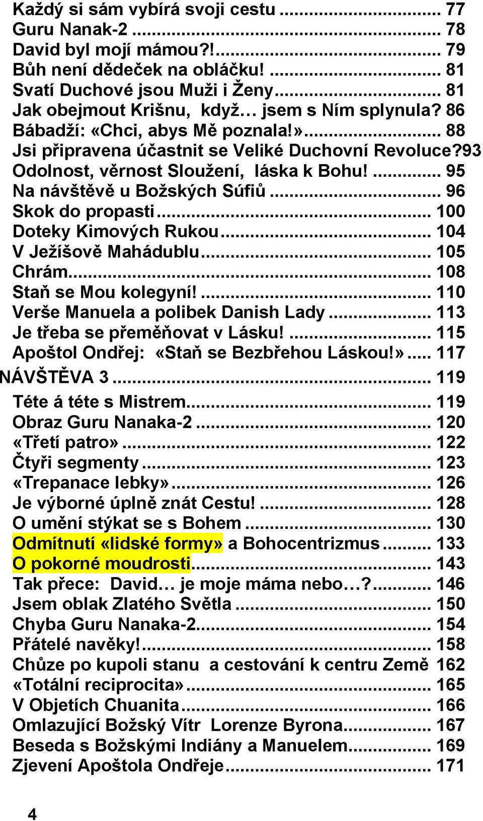 ... 95 Na návštěvě u Božských Súfiů... 96 Skok do propasti... 100 Doteky Kimových Rukou... 104 V Ježíšově Mahádublu... 105 Chrám... 108 Staň se Mou kolegyní!... 110 Verše Manuela a polibek Danish Lady.