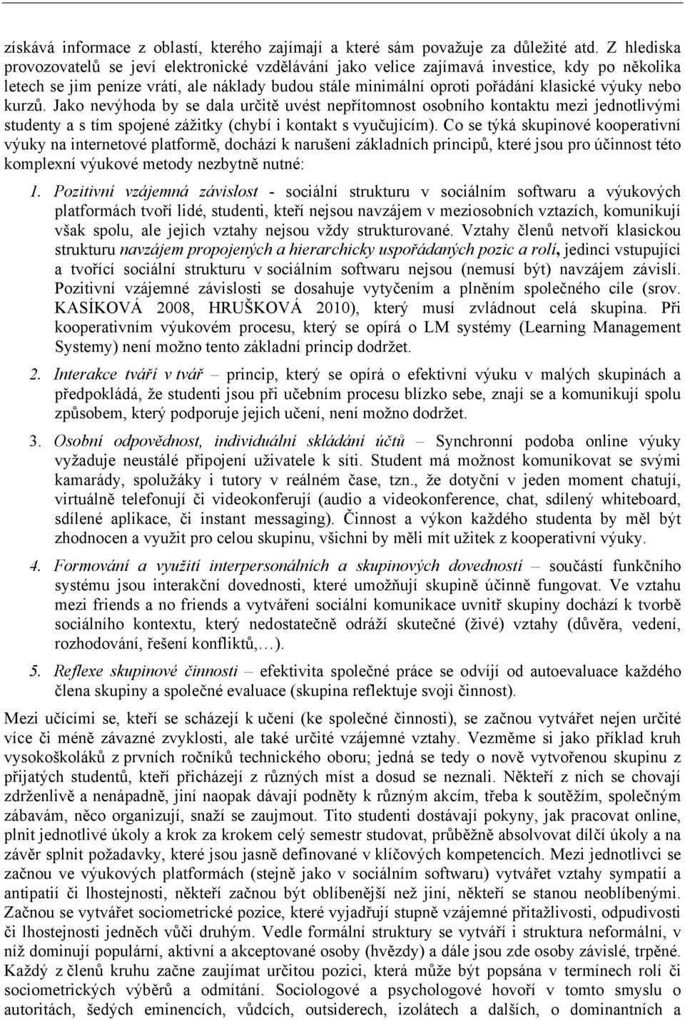 nebo kurzů. Jako nevýhoda by se dala určitě uvést nepřítomnost osobního kontaktu mezi jednotlivými studenty a s tím spojené zážitky (chybí i kontakt s vyučujícím).