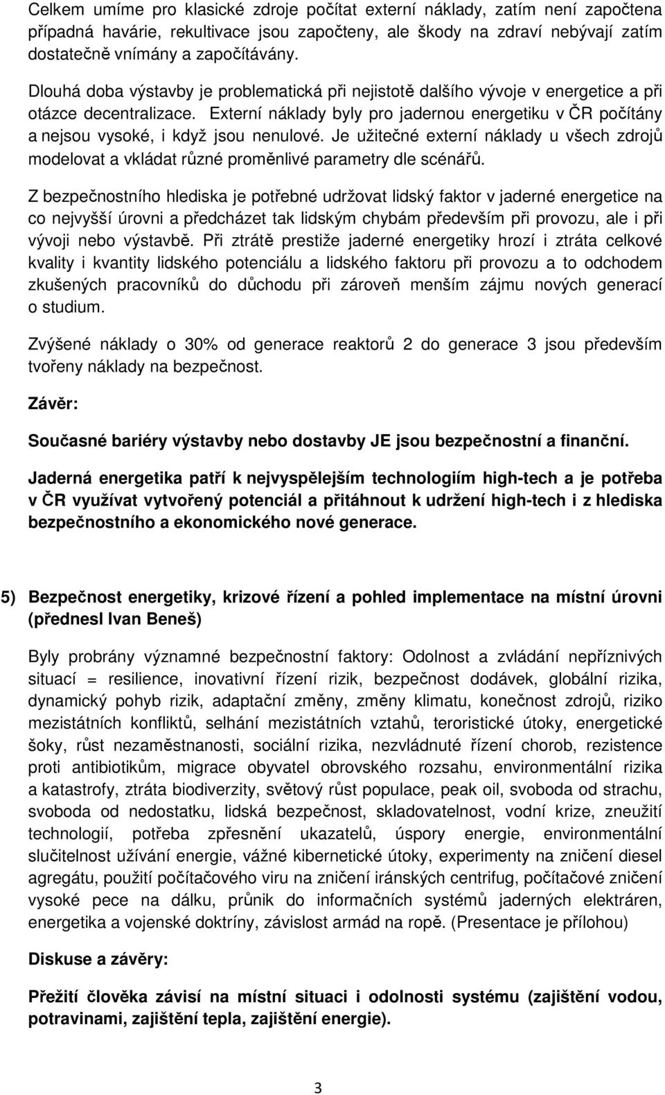 Externí náklady byly pro jadernou energetiku v ČR počítány a nejsou vysoké, i když jsou nenulové. Je užitečné externí náklady u všech zdrojů modelovat a vkládat různé proměnlivé parametry dle scénářů.