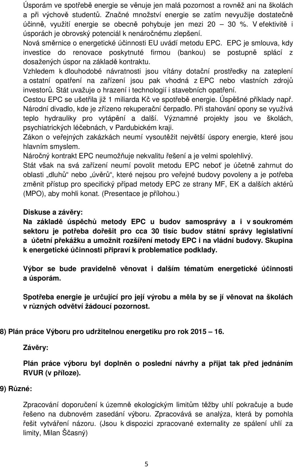 Nová směrnice o energetické účinnosti EU uvádí metodu EPC. EPC je smlouva, kdy investice do renovace poskytnuté firmou (bankou) se postupně splácí z dosažených úspor na základě kontraktu.