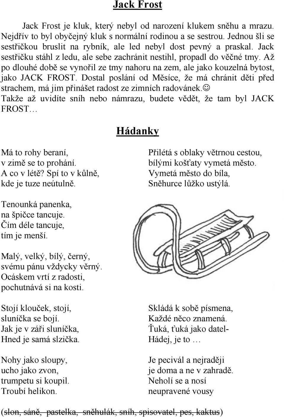 Až po dlouhé době se vynořil ze tmy nahoru na zem, ale jako kouzelná bytost, jako JACK FROST. Dostal poslání od Měsíce, že má chránit děti před strachem, má jim přinášet radost ze zimních radovánek.