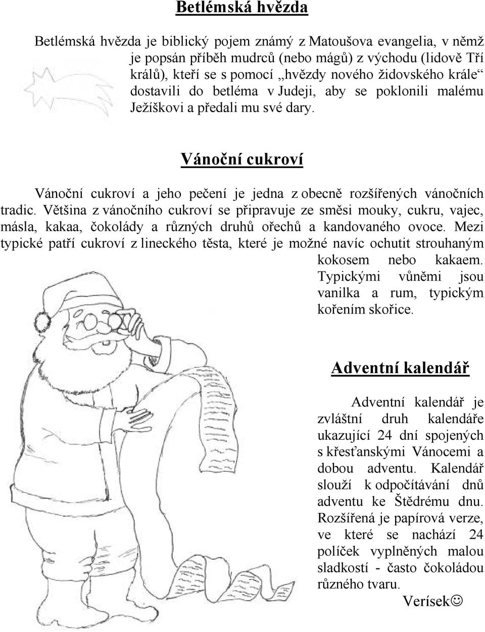 Většina z vánočního cukroví se připravuje ze směsi mouky, cukru, vajec, másla, kakaa, čokolády a různých druhů ořechů a kandovaného ovoce.