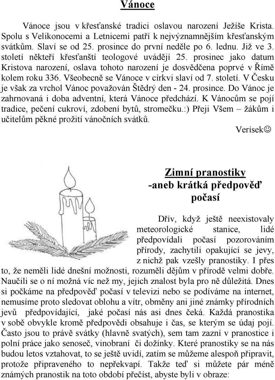 Všeobecně se Vánoce v církvi slaví od 7. století. V Česku je však za vrchol Vánoc považován Štědrý den - 24. prosince. Do Vánoc je zahrnovaná i doba adventní, která Vánoce předchází.