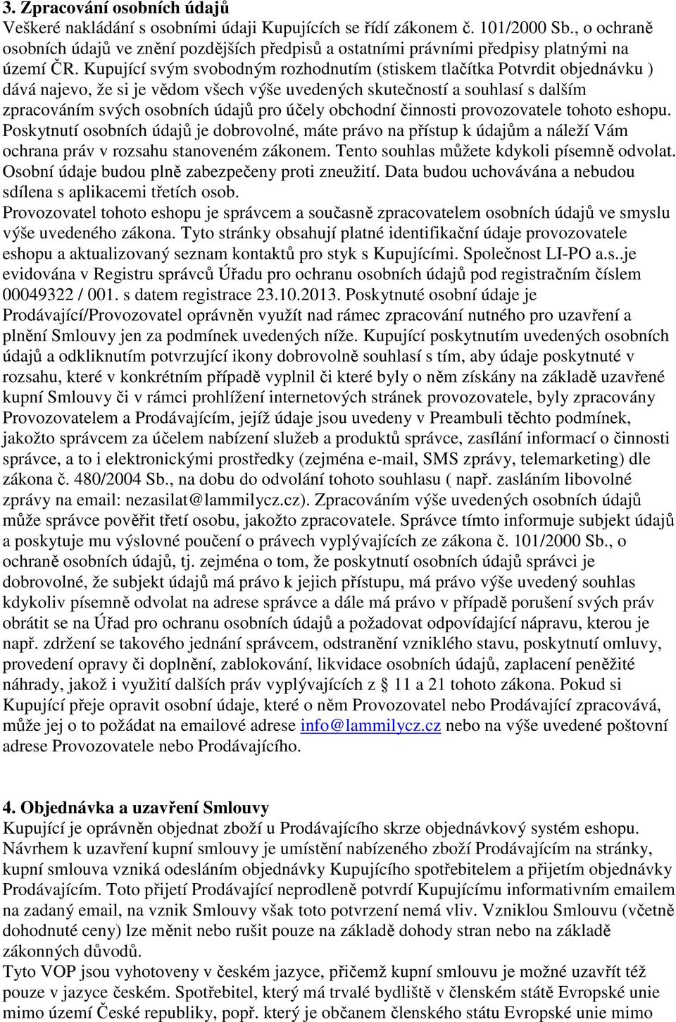 Kupující svým svobodným rozhodnutím (stiskem tlačítka Potvrdit objednávku ) dává najevo, že si je vědom všech výše uvedených skutečností a souhlasí s dalším zpracováním svých osobních údajů pro účely