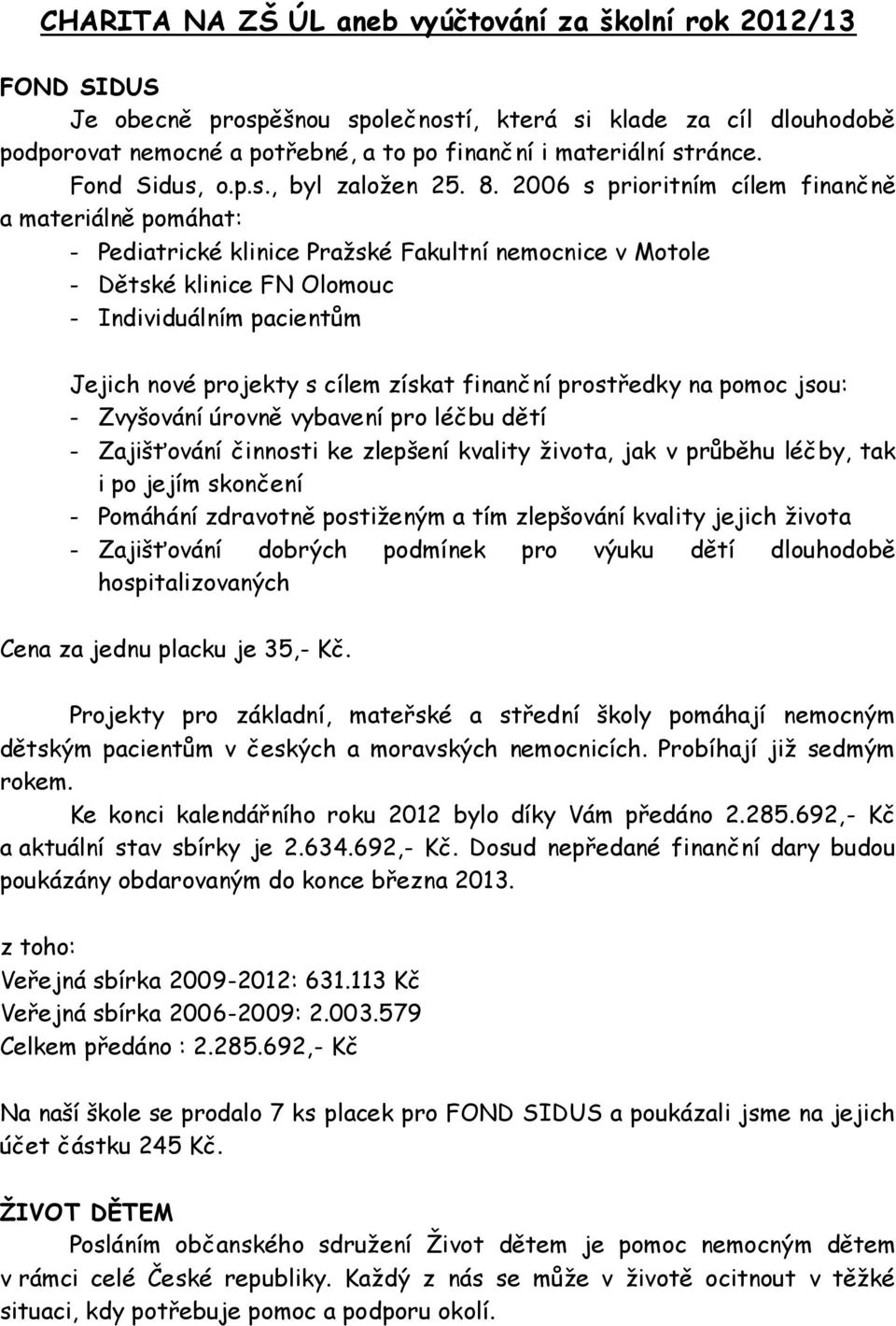 2006 s prioritním cílem finančně a materiálně pomáhat: - Pediatrické klinice Pražské Fakultní nemocnice v Motole - Dětské klinice FN Olomouc - Individuálním pacientům Jejich nové projekty s cílem