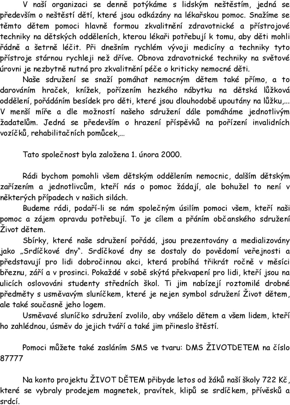 Při dnešním rychlém vývoji medicíny a techniky tyto přístroje stárnou rychleji než dříve. Obnova zdravotnické techniky na světové úrovni je nezbytně nutná pro zkvalitnění péče o kriticky nemocné děti.