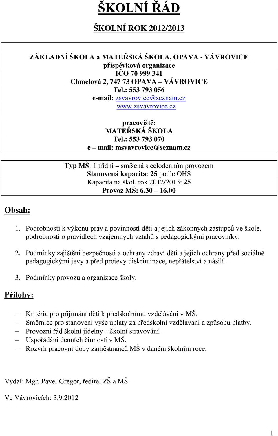 cz Typ MŠ: 1 třídní smíšená s celodenním provozem Stanovená kapacita: 25 podle OHS Kapacita na škol. rok 2012/2013: 25 Provoz MŠ: 6.30 16.00 1.