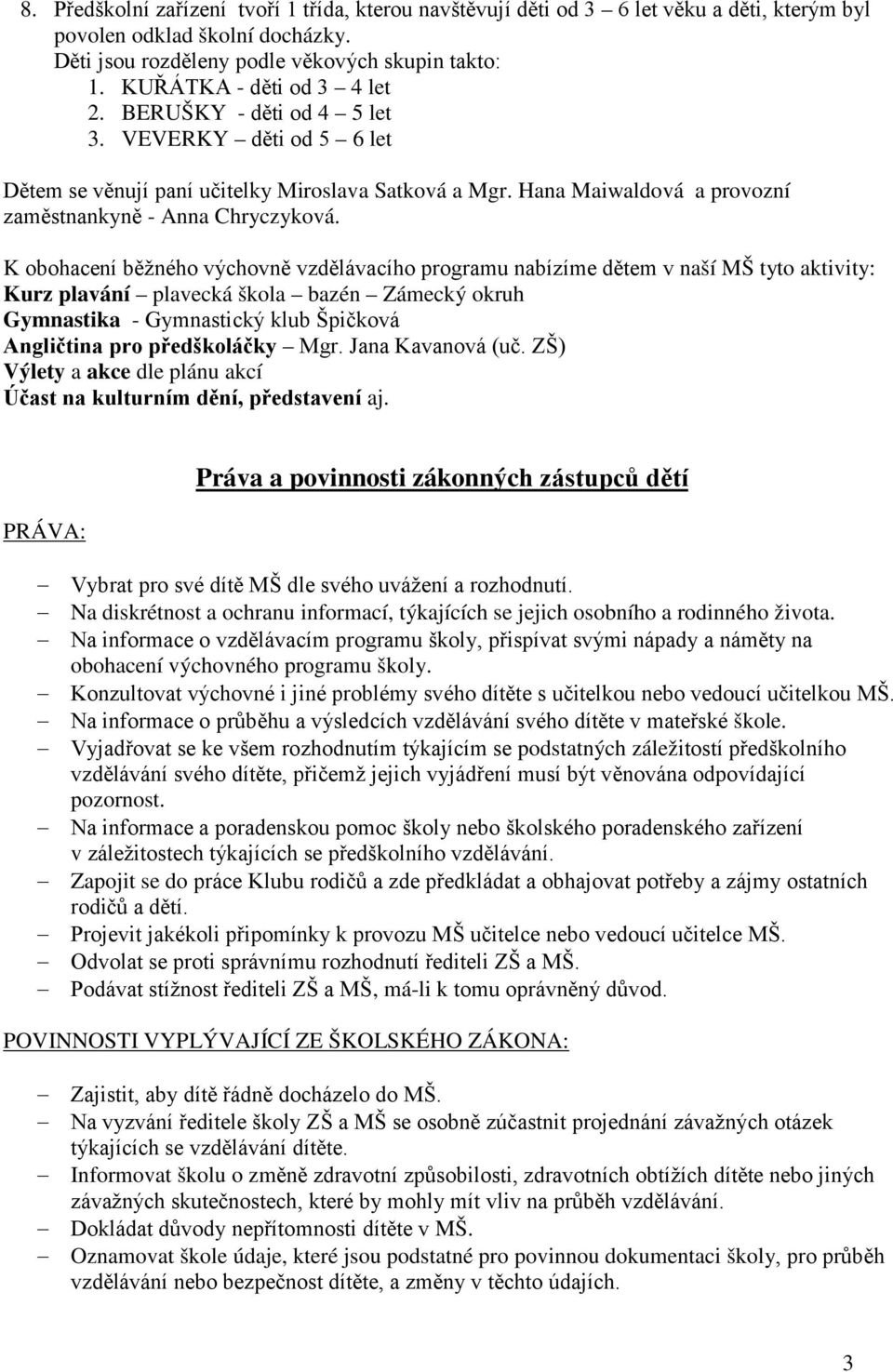 K obohacení běžného výchovně vzdělávacího programu nabízíme dětem v naší MŠ tyto aktivity: Kurz plavání plavecká škola bazén Zámecký okruh Gymnastika - Gymnastický klub Špičková Angličtina pro