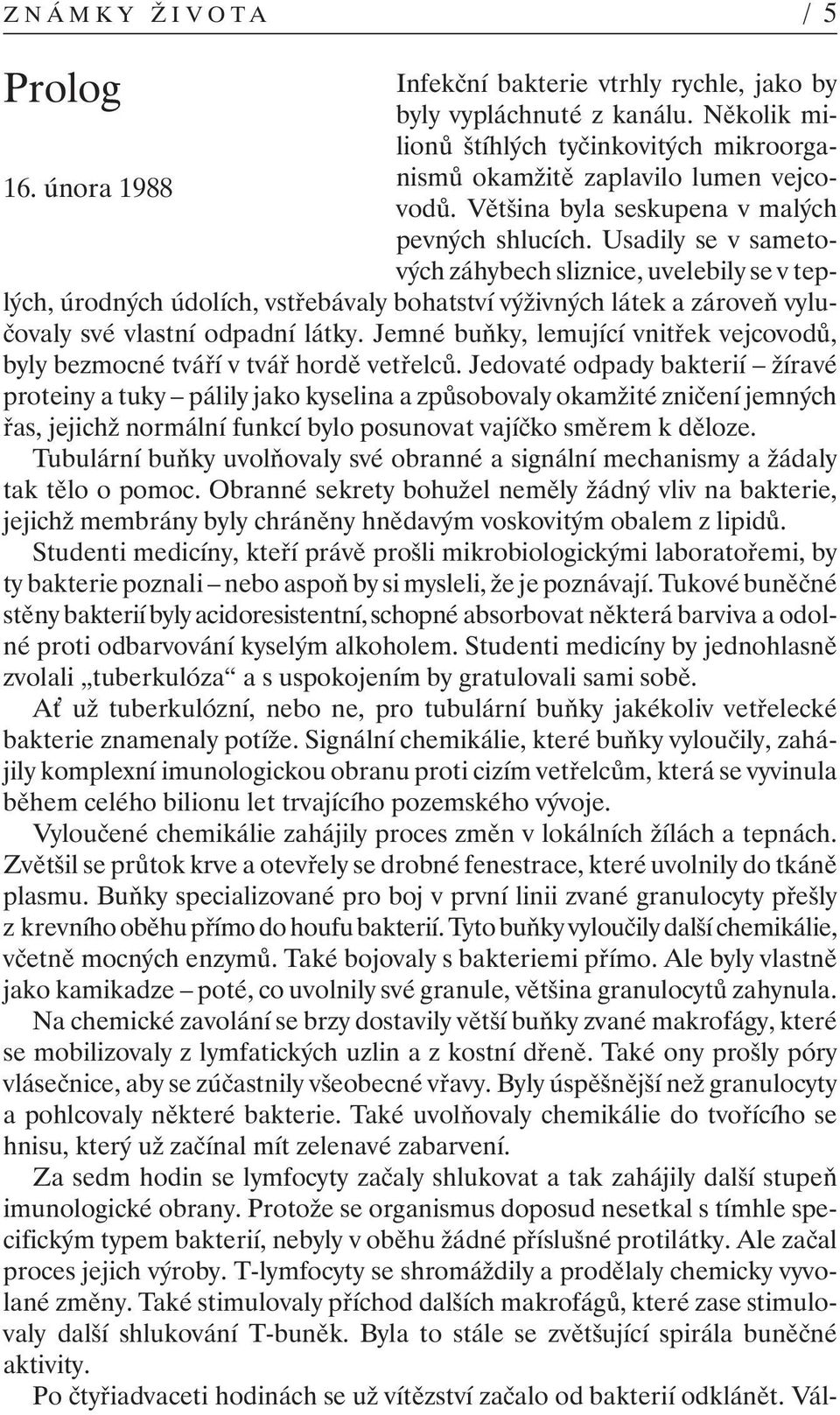 Usadily se v sametových záhybech sliznice, uvelebily se v teplých, úrodných údolích, vstřebávaly bohatství výživných látek a zároveň vylučovaly své vlastní odpadní látky.