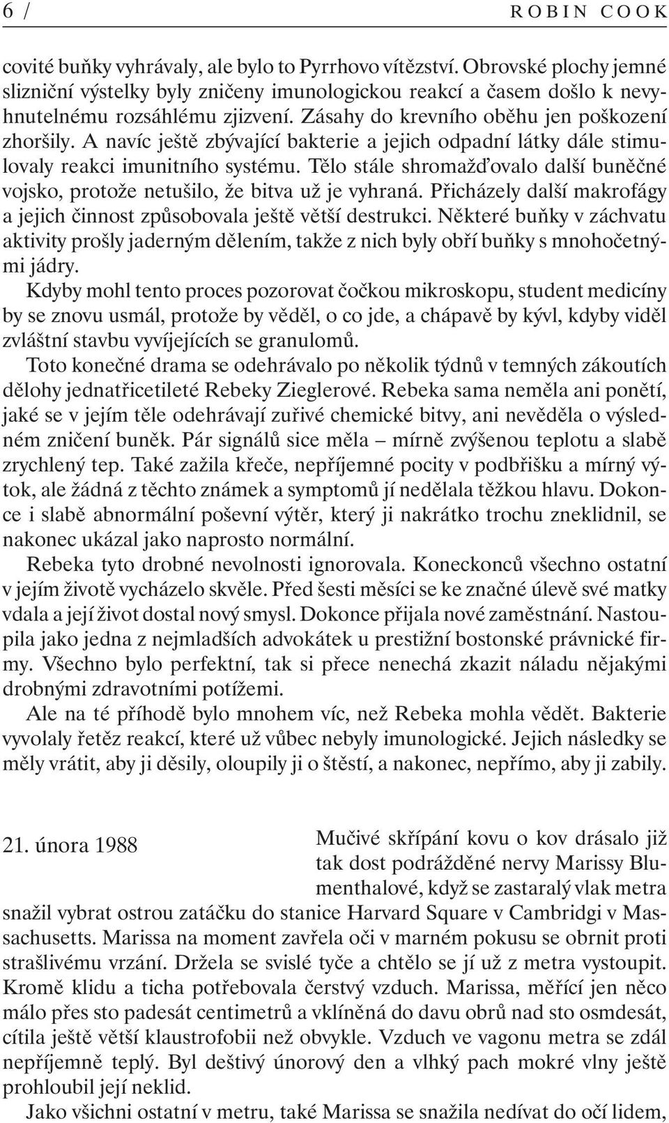 A navíc ještě zbývající bakterie a jejich odpadní látky dále stimulovaly reakci imunitního systému. Tělo stále shromaž ovalo další buněčné vojsko, protože netušilo, že bitva už je vyhraná.