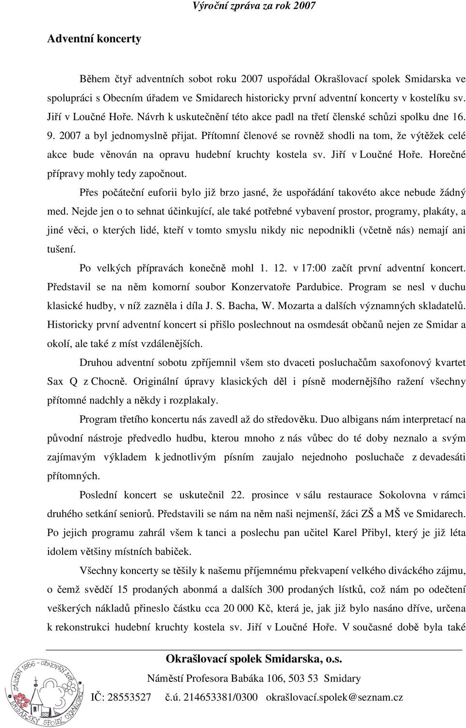 Přítomní členové se rovněž shodli na tom, že výtěžek celé akce bude věnován na opravu hudební kruchty kostela sv. Jiří v Loučné Hoře. Horečné přípravy mohly tedy započnout.