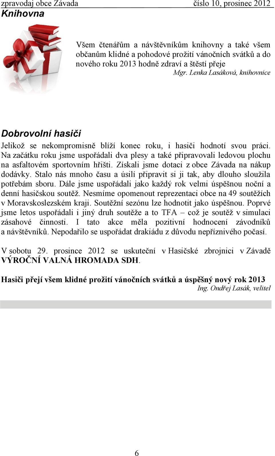 Na začátku roku jsme uspořádali dva plesy a také připravovali ledovou plochu na asfaltovém sportovním hřišti. Získali jsme dotaci z obce na nákup dodávky.