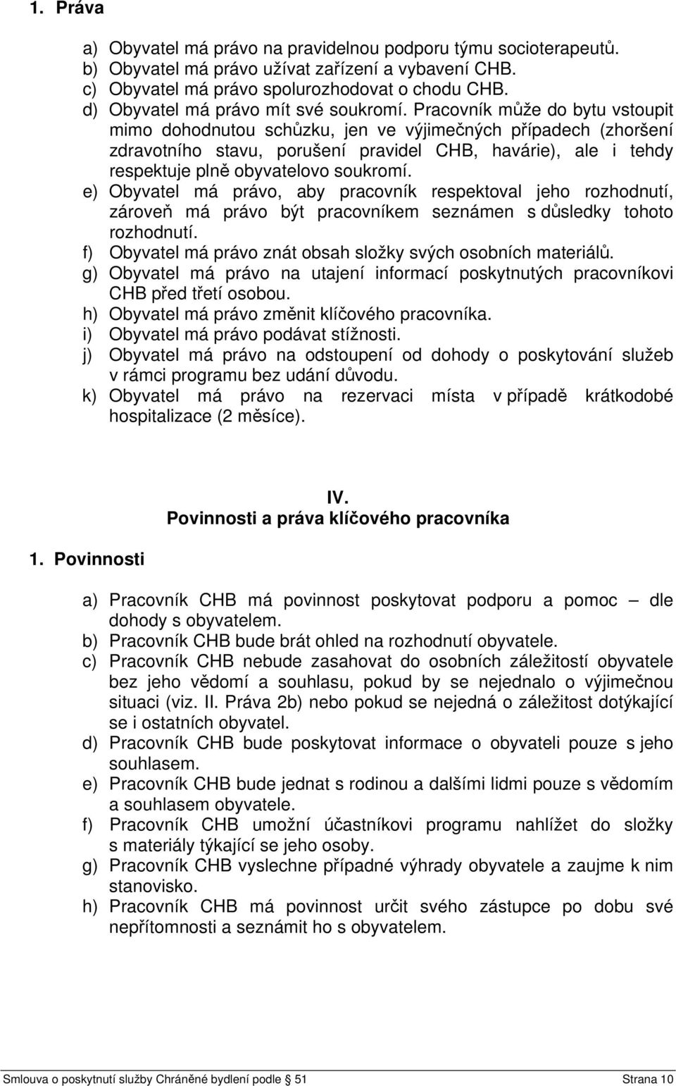 Pracovník může do bytu vstoupit mimo dohodnutou schůzku, jen ve výjimečných případech (zhoršení zdravotního stavu, porušení pravidel CHB, havárie), ale i tehdy respektuje plně obyvatelovo soukromí.