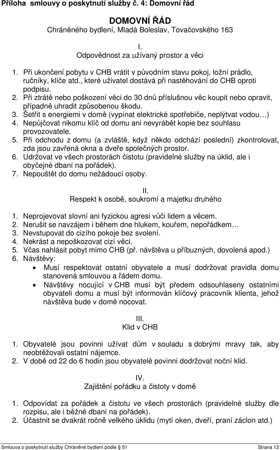 Při ztrátě nebo poškození věci do 30 dnů příslušnou věc koupit nebo opravit, případně uhradit způsobenou škodu. 3. Šetřit s energiemi v domě (vypínat elektrické spotřebiče, neplýtvat vodou ) 4.