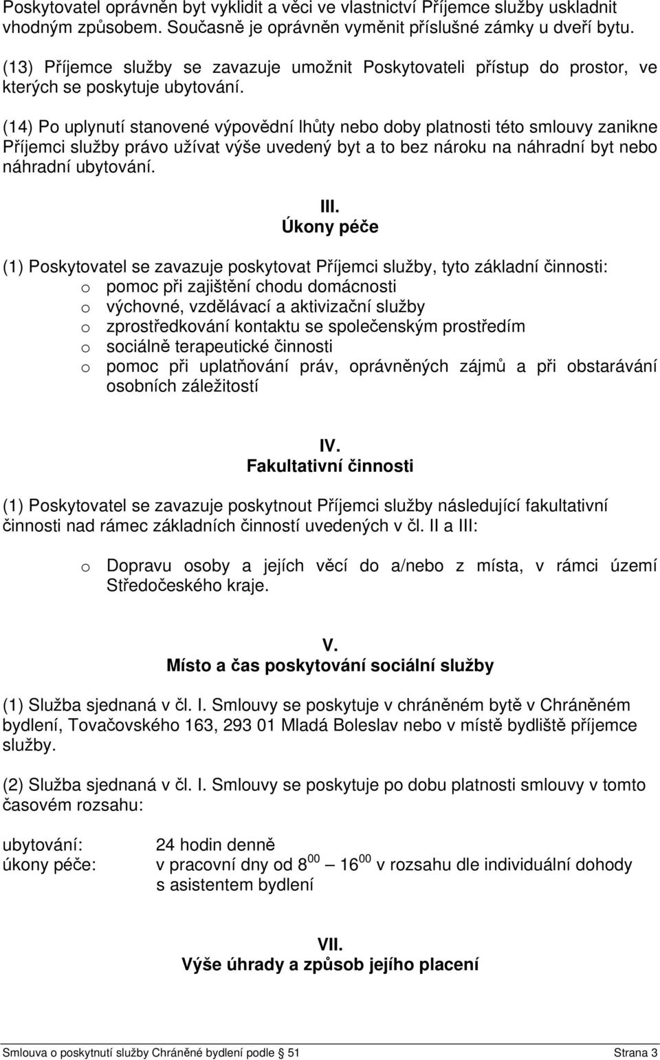 (14) Po uplynutí stanovené výpovědní lhůty nebo doby platnosti této smlouvy zanikne Příjemci služby právo užívat výše uvedený byt a to bez nároku na náhradní byt nebo náhradní ubytování. III.