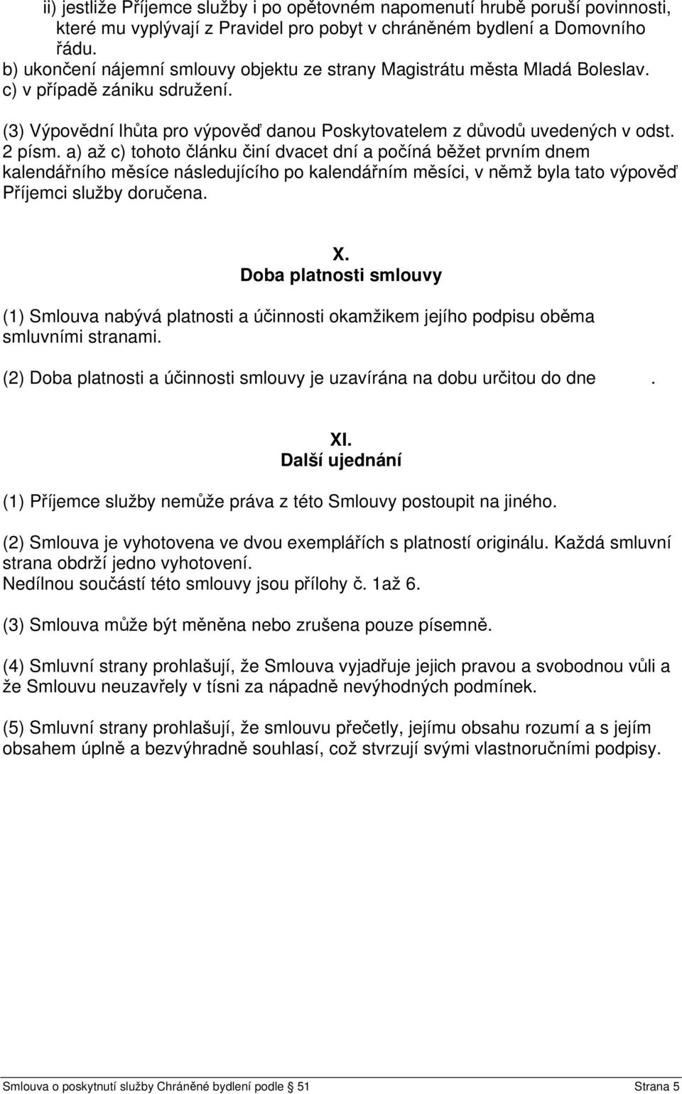 a) až c) tohoto článku činí dvacet dní a počíná běžet prvním dnem kalendářního měsíce následujícího po kalendářním měsíci, v němž byla tato výpověď Příjemci služby doručena. X.