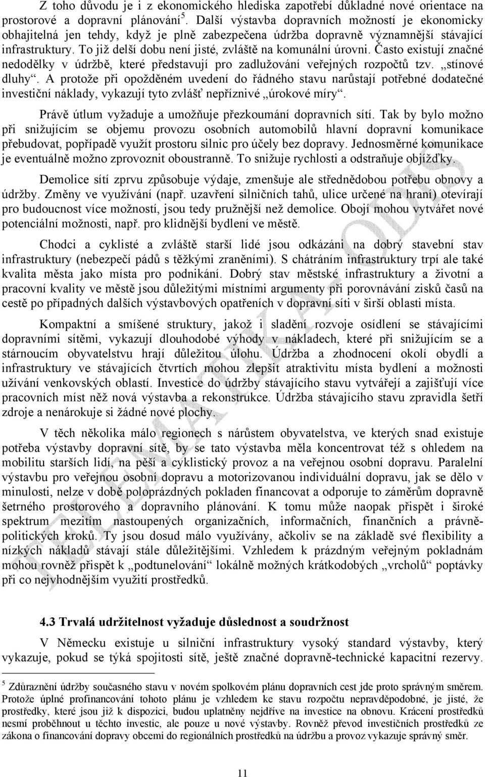 To již delší dobu není jisté, zvláště na komunální úrovni. Často existují značné nedodělky v údržbě, které představují pro zadlužování veřejných rozpočtů tzv. stínové dluhy.