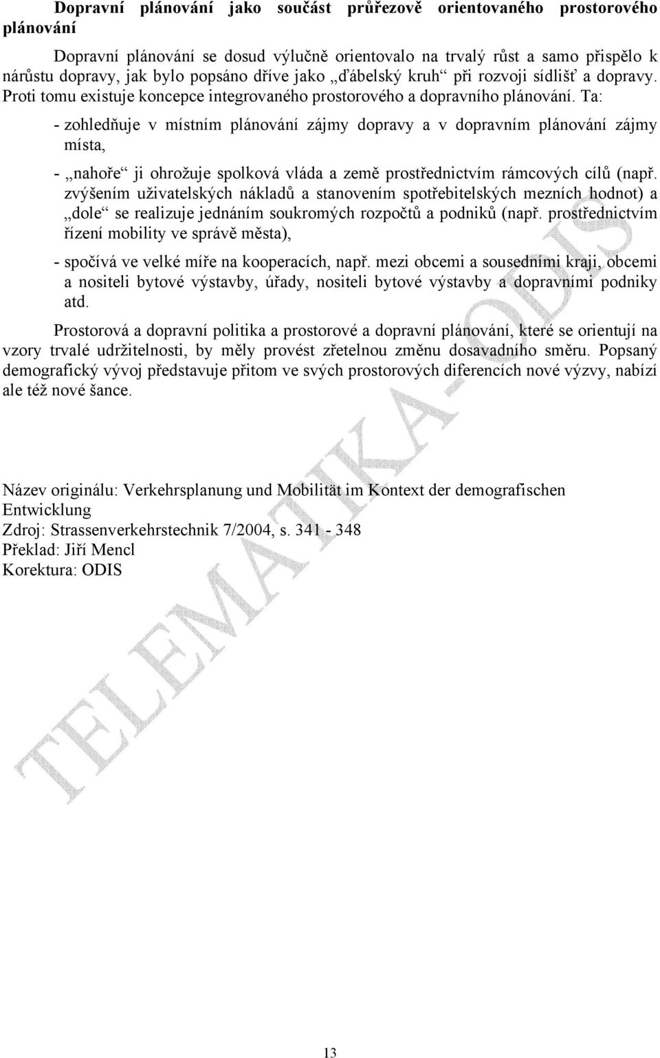 Ta: - zohledňuje v místním plánování zájmy dopravy a v dopravním plánování zájmy místa, - nahoře ji ohrožuje spolková vláda a země prostřednictvím rámcových cílů (např.