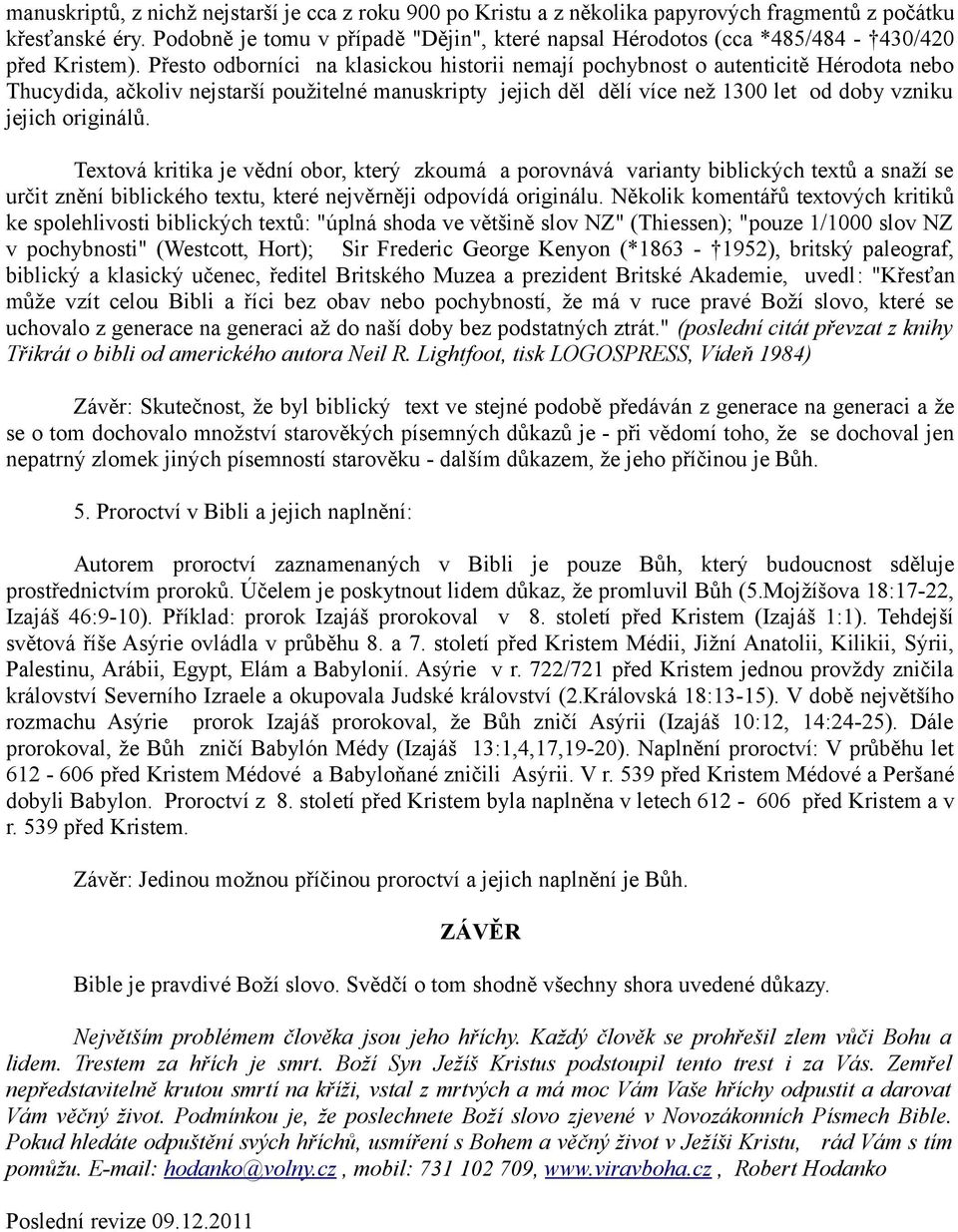 Přesto odborníci na klasickou historii nemají pochybnost o autenticitě Hérodota nebo Thucydida, ačkoliv nejstarší použitelné manuskripty jejich děl dělí více než 1300 let od doby vzniku jejich