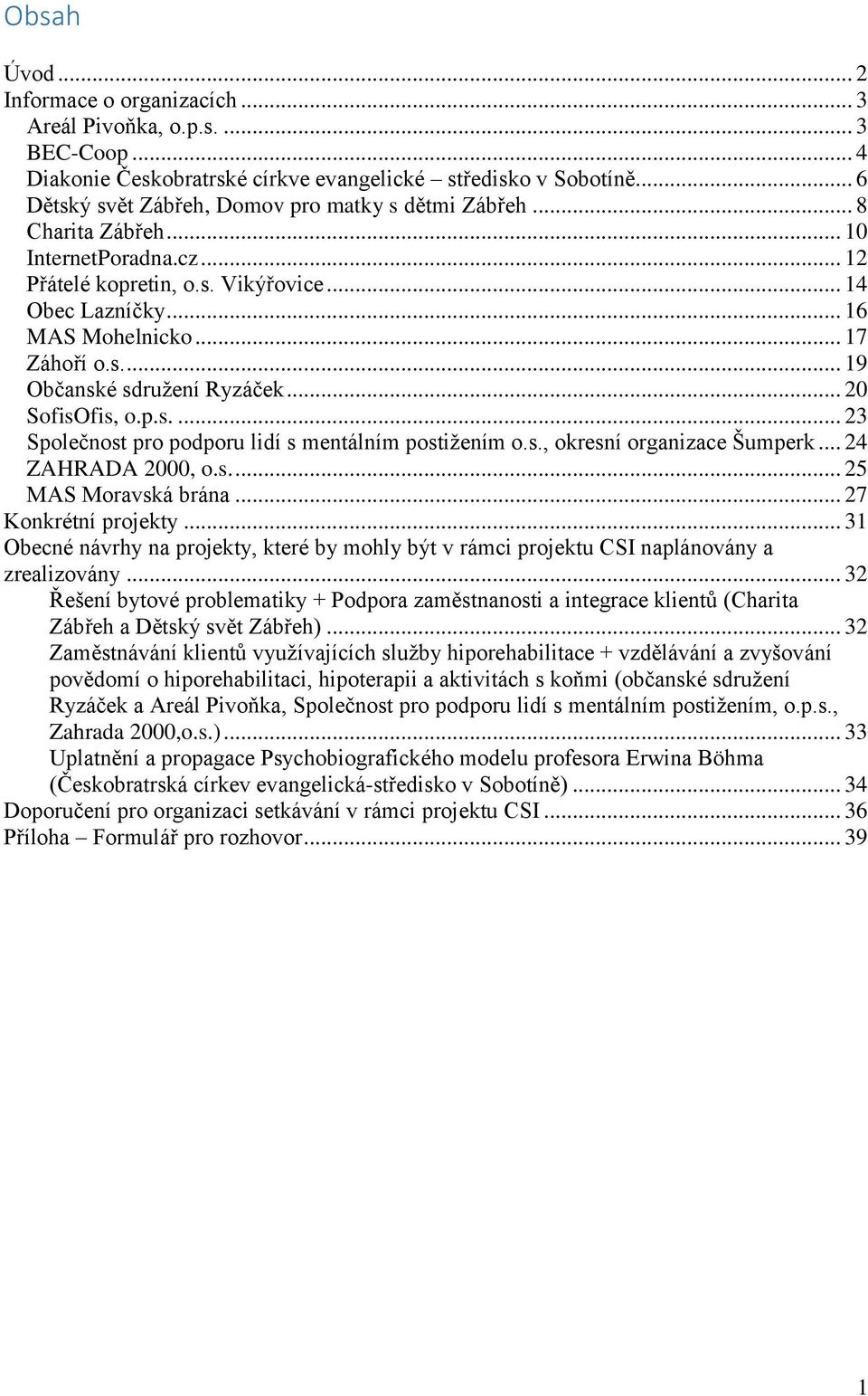 .. 20 SofisOfis, o.p.s.... 23 Společnost pro podporu lidí s mentálním postižením o.s., okresní organizace Šumperk... 24 ZAHRADA 2000, o.s.... 25 MAS Moravská brána... 27 Konkrétní projekty.