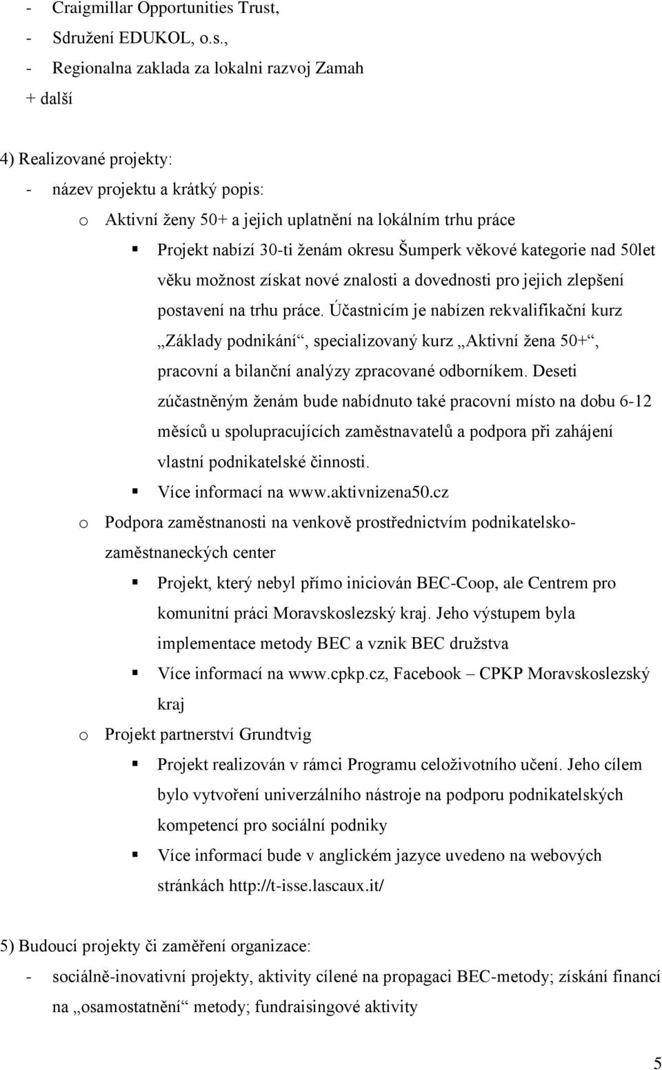 práce Projekt nabízí 30-ti ženám okresu Šumperk věkové kategorie nad 50let věku možnost získat nové znalosti a dovednosti pro jejich zlepšení postavení na trhu práce.