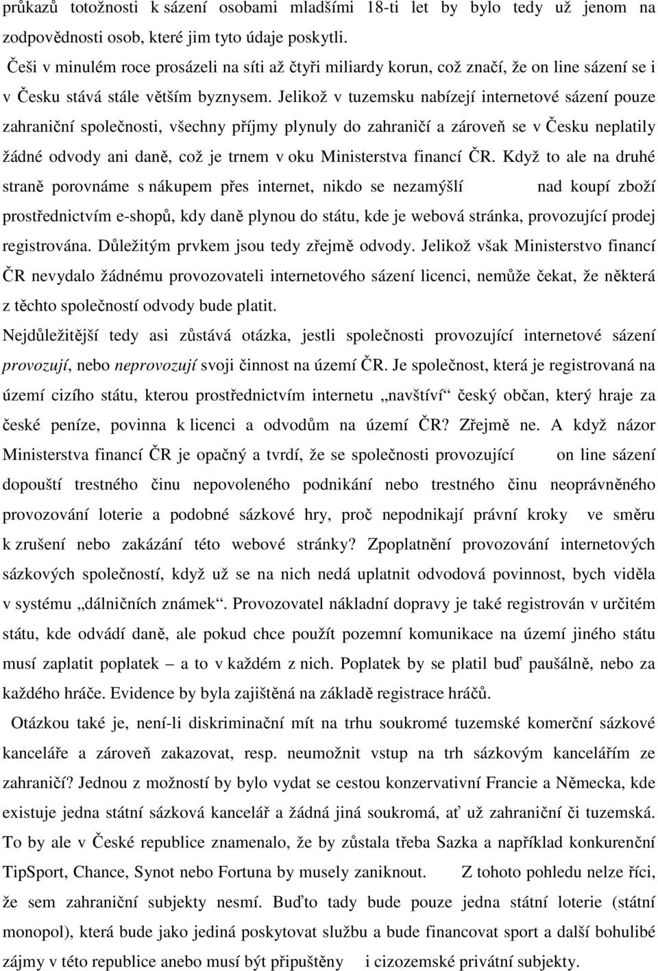 Jelikož v tuzemsku nabízejí internetové sázení pouze zahraniční společnosti, všechny příjmy plynuly do zahraničí a zároveň se v Česku neplatily žádné odvody ani daně, což je trnem v oku Ministerstva